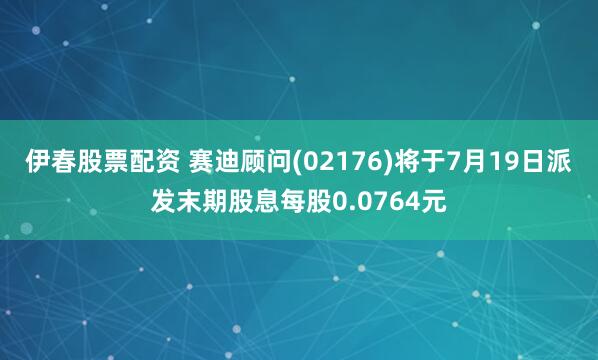 伊春股票配资 赛迪顾问(02176)将于7月19日派发末期股息每股0.0764元