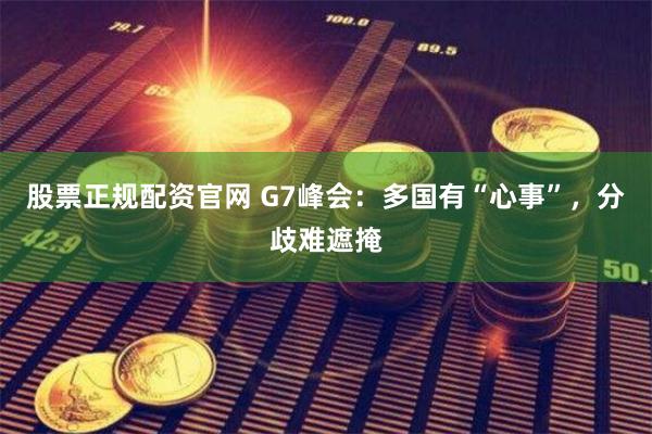 股票正规配资官网 G7峰会：多国有“心事”，分歧难遮掩