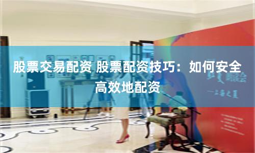 股票交易配资 股票配资技巧：如何安全高效地配资
