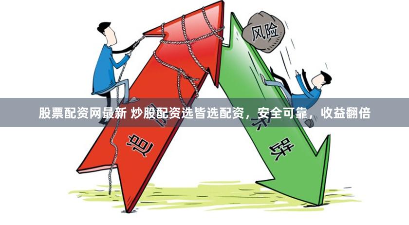股票配资网最新 炒股配资选皆选配资，安全可靠，收益翻倍