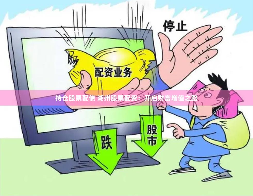持仓股票配债 湖州股票配资：开启财富增值之路