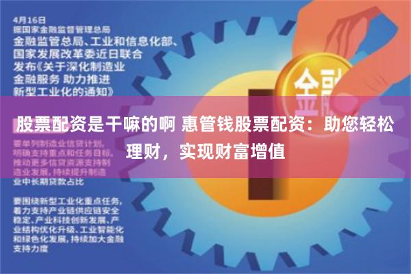 股票配资是干嘛的啊 惠管钱股票配资：助您轻松理财，实现财富增值