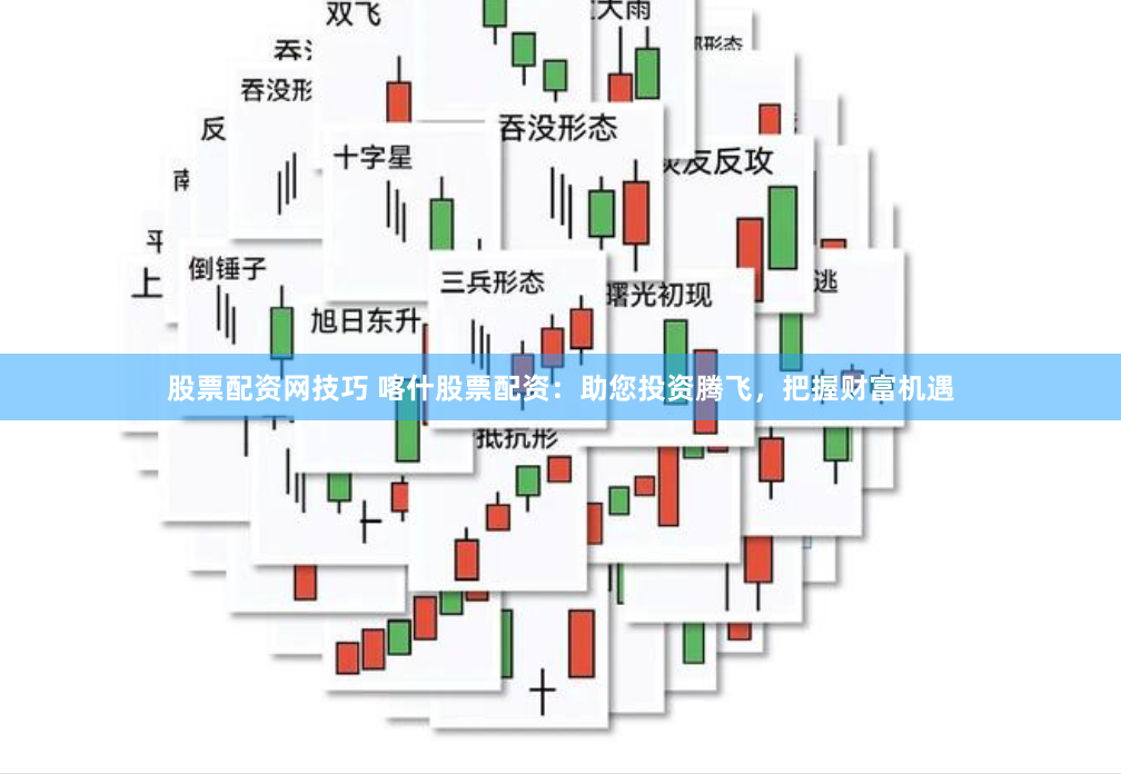 股票配资网技巧 喀什股票配资：助您投资腾飞，把握财富机遇