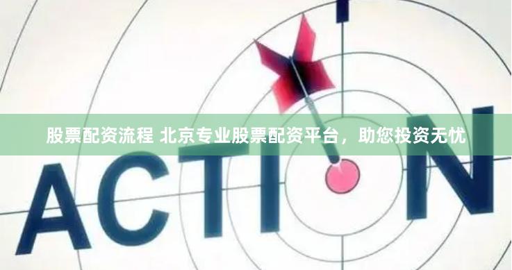 股票配资流程 北京专业股票配资平台，助您投资无忧