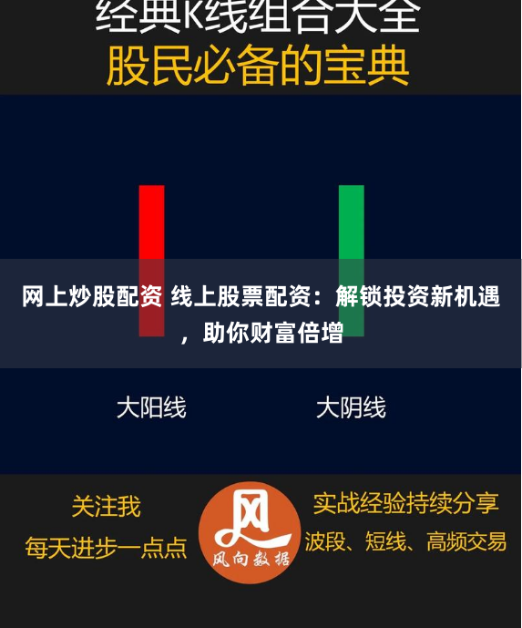 网上炒股配资 线上股票配资：解锁投资新机遇，助你财富倍增