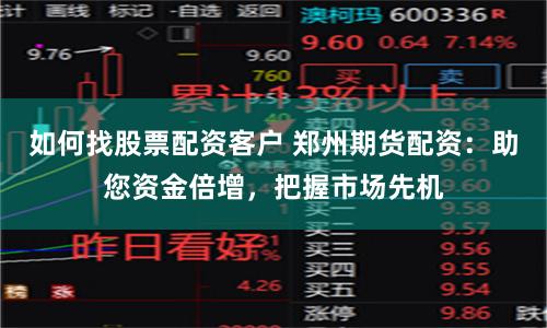 如何找股票配资客户 郑州期货配资：助您资金倍增，把握市场先机