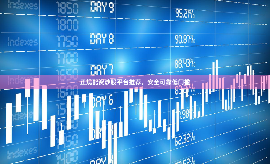 正规配资炒股平台推荐，安全可靠低门槛