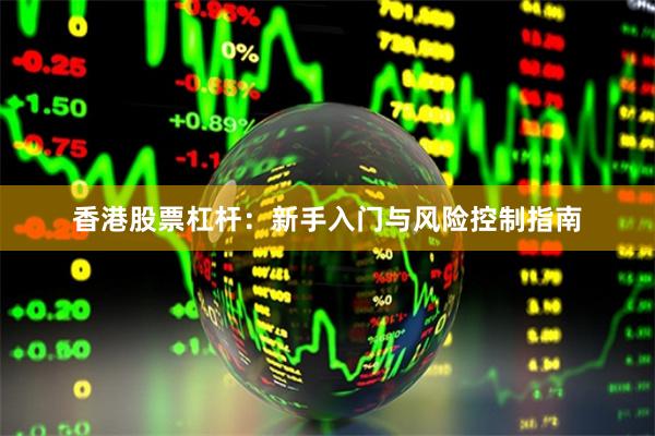 香港股票杠杆：新手入门与风险控制指南