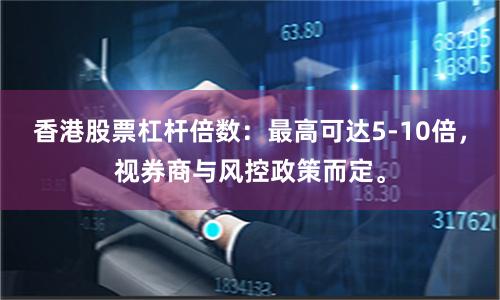 香港股票杠杆倍数：最高可达5-10倍，视券商与风控政策而定。