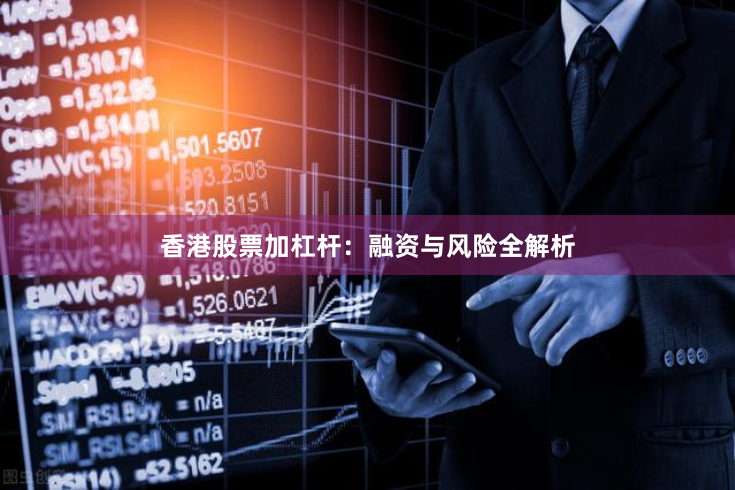 香港股票加杠杆：融资与风险全解析