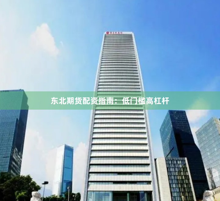 东北期货配资指南：低门槛高杠杆