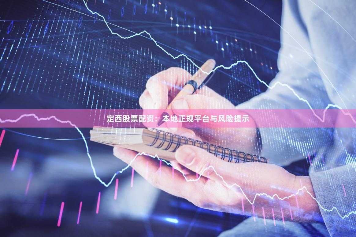 定西股票配资:本地正规平台与风险提示