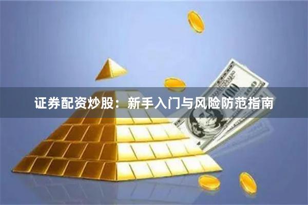 证券配资炒股:新手入门与风险防范指南