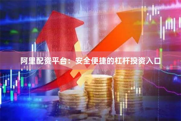 阿里配资平台:安全便捷的杠杆投资入口