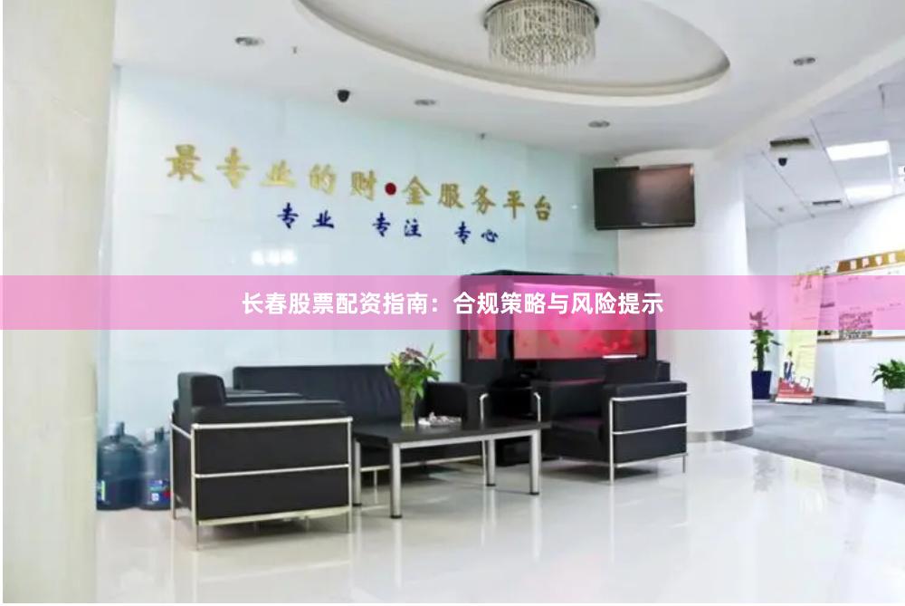 长春股票配资指南：合规策略与风险提示
