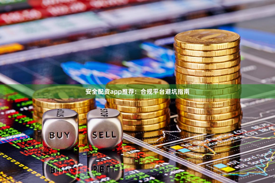 安全配资app推荐：合规平台避坑指南
