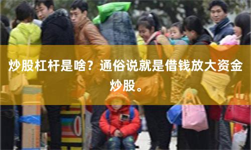炒股杠杆是啥？通俗说就是借钱放大资金炒股。