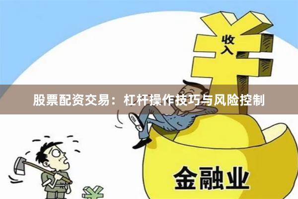 股票配资交易：杠杆操作技巧与风险控制