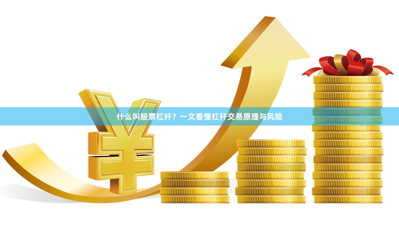 什么叫股票杠杆？一文看懂杠杆交易原理与风险