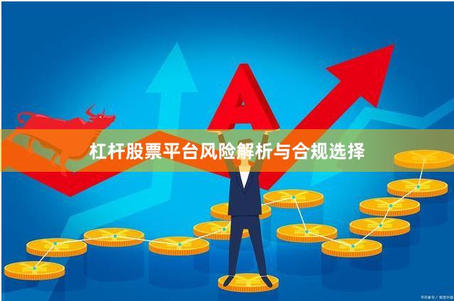 杠杆股票平台风险解析与合规选择