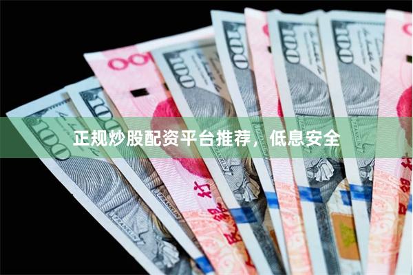 正规炒股配资平台推荐，低息安全