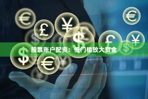 股票账户配资：低门槛放大资金
