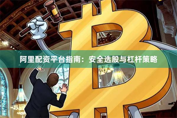 阿里配资平台指南：安全选股与杠杆策略