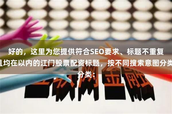 好的，这里为您提供符合SEO要求、标题不重复且均在以内的江门股票配资标题，按不同搜索意图分类：