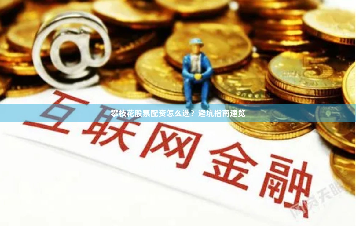 攀枝花股票配资怎么选？避坑指南速览