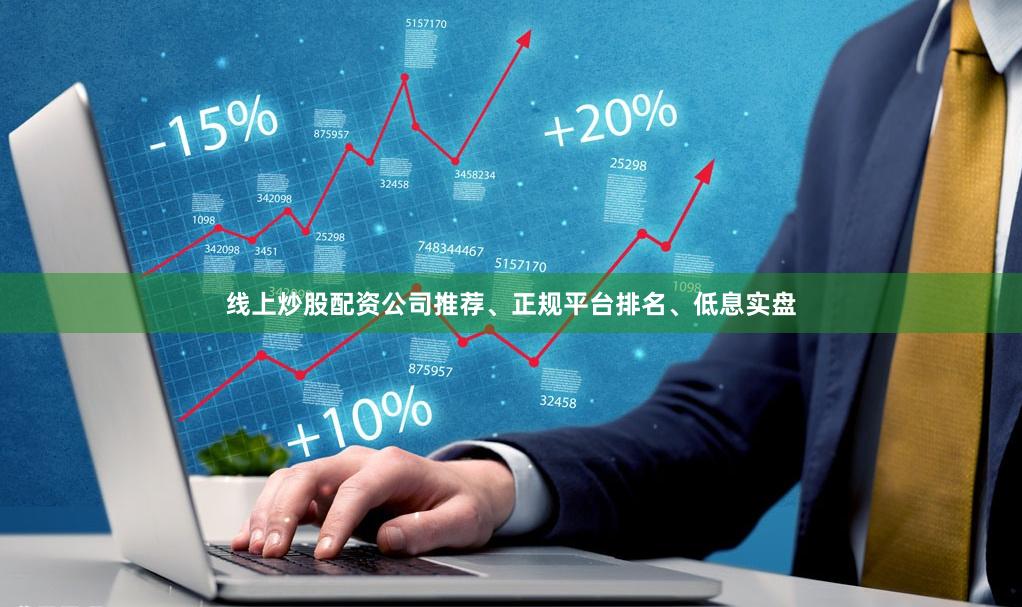 线上炒股配资公司推荐、正规平台排名、低息实盘